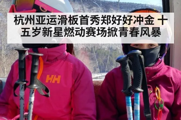 杭州亚运滑板首秀郑好好冲金 十五岁新星燃动赛场掀青春风暴
