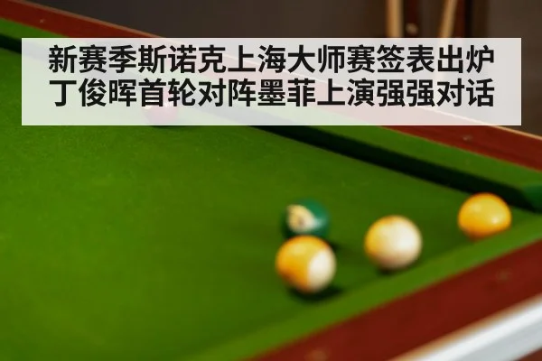 新赛季斯诺克上海大师赛签表出炉 丁俊晖首轮对阵墨菲上演强强对话