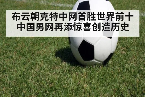 布云朝克特中网首胜世界前十中国男网再添惊喜创造历史