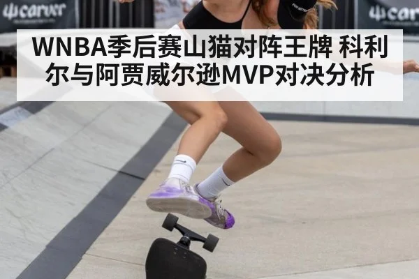WNBA季后赛山猫对阵王牌 科利尔与阿贾威尔逊MVP对决分析